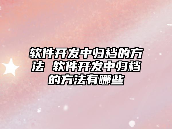 軟件開發中歸檔的方法 軟件開發中歸檔的方法有哪些