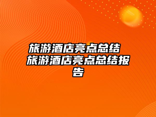 旅游酒店亮點總結 旅游酒店亮點總結報告