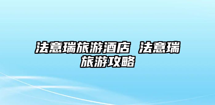 法意瑞旅游酒店 法意瑞旅游攻略