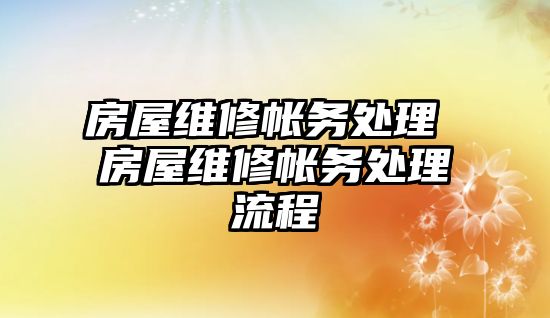 房屋維修帳務處理 房屋維修帳務處理流程