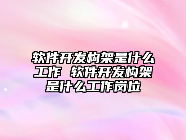 軟件開發構架是什么工作 軟件開發構架是什么工作崗位