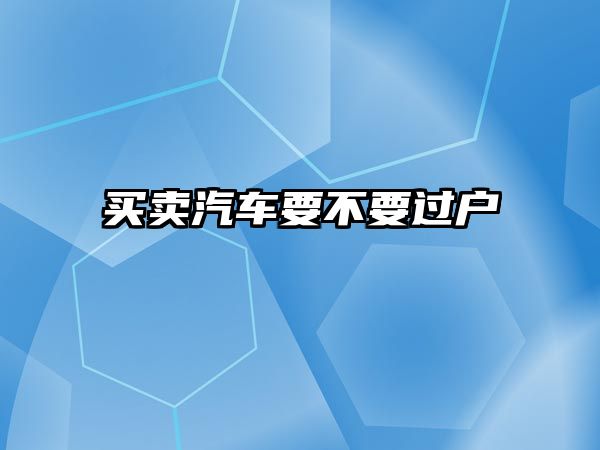 買賣汽車要不要過戶 