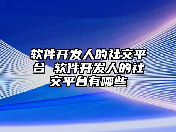 軟件開發(fā)人的社交平臺 軟件開發(fā)人的社交平臺有哪些