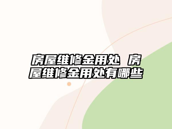 房屋維修金用處 房屋維修金用處有哪些