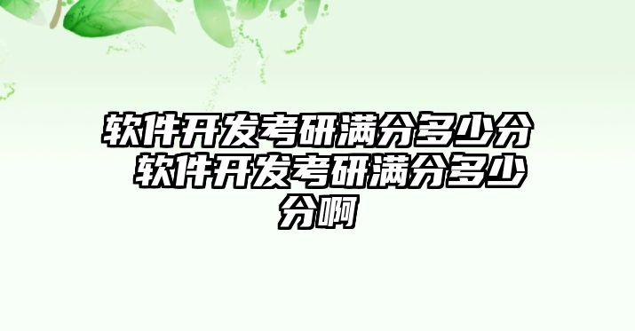 軟件開發考研滿分多少分 軟件開發考研滿分多少分啊