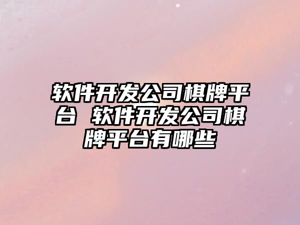 軟件開發(fā)公司棋牌平臺 軟件開發(fā)公司棋牌平臺有哪些