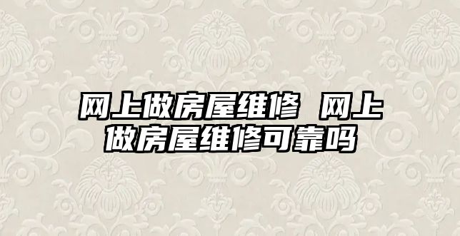 網上做房屋維修 網上做房屋維修可靠嗎