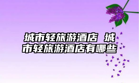 城市輕旅游酒店 城市輕旅游酒店有哪些