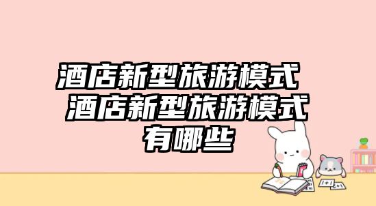 酒店新型旅游模式 酒店新型旅游模式有哪些