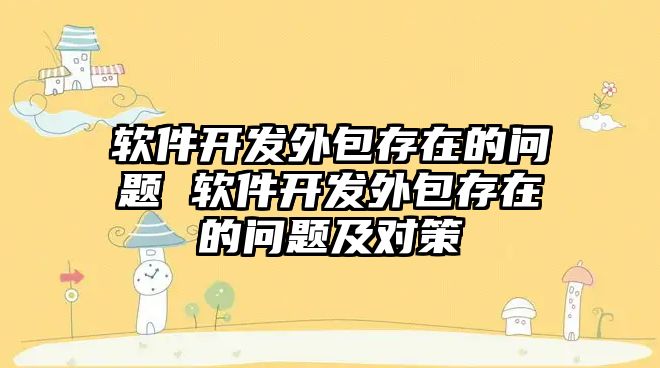 軟件開發(fā)外包存在的問題 軟件開發(fā)外包存在的問題及對策