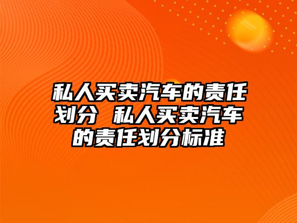 私人買賣汽車的責任劃分 私人買賣汽車的責任劃分標準