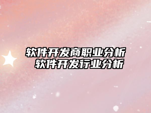 軟件開發(fā)商職業(yè)分析 軟件開發(fā)行業(yè)分析