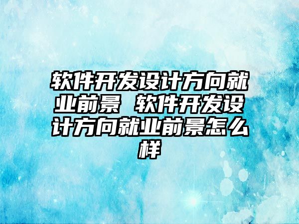 軟件開發(fā)設(shè)計(jì)方向就業(yè)前景 軟件開發(fā)設(shè)計(jì)方向就業(yè)前景怎么樣