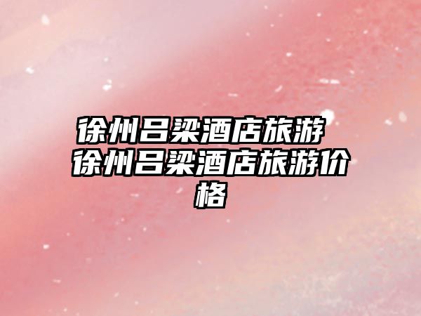 徐州呂梁酒店旅游 徐州呂梁酒店旅游價格