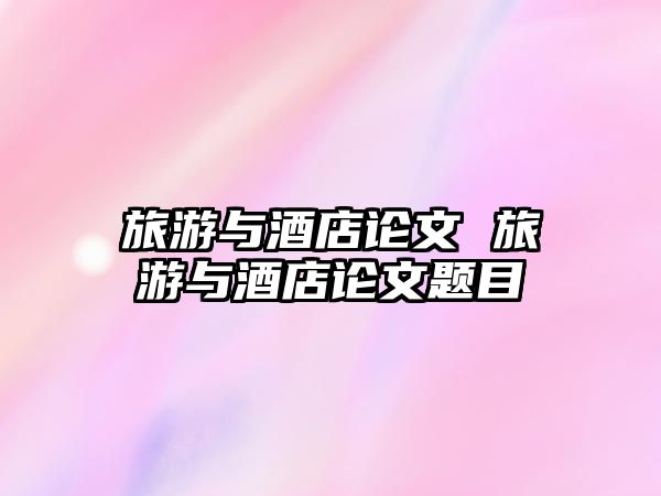 旅游與酒店論文 旅游與酒店論文題目