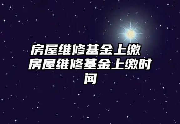 房屋維修基金上繳 房屋維修基金上繳時間