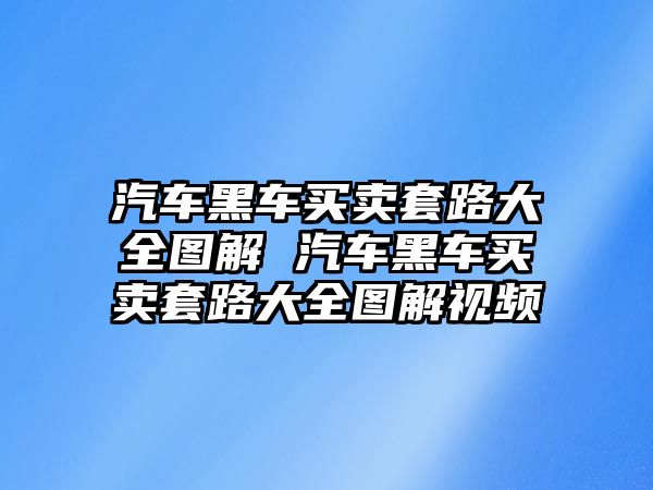 汽車黑車買賣套路大全圖解 汽車黑車買賣套路大全圖解視頻