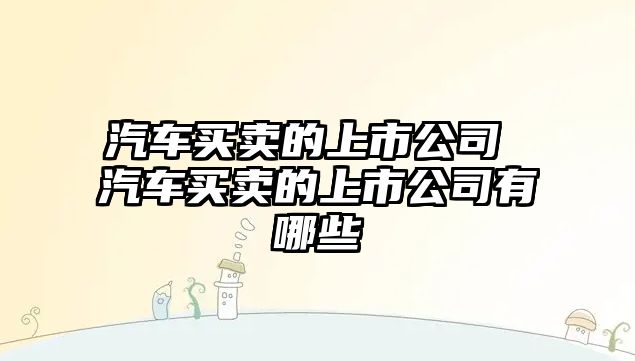 汽車買賣的上市公司 汽車買賣的上市公司有哪些