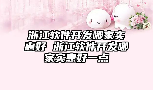 浙江軟件開(kāi)發(fā)哪家實(shí)惠好 浙江軟件開(kāi)發(fā)哪家實(shí)惠好一點(diǎn)