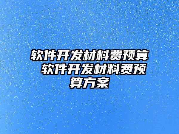 軟件開發材料費預算 軟件開發材料費預算方案