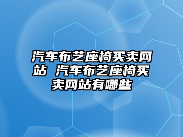 汽車布藝座椅買賣網站 汽車布藝座椅買賣網站有哪些