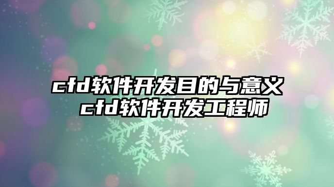 cfd軟件開(kāi)發(fā)目的與意義 cfd軟件開(kāi)發(fā)工程師