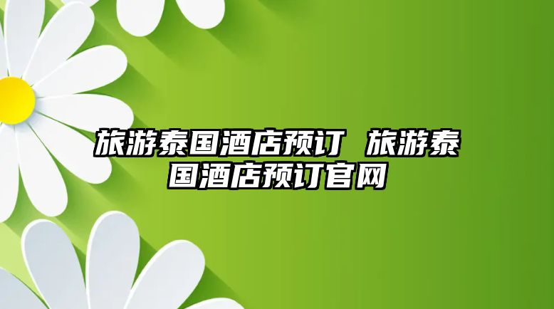 旅游泰國酒店預訂 旅游泰國酒店預訂官網