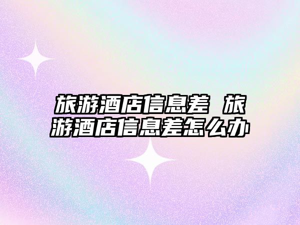 旅游酒店信息差 旅游酒店信息差怎么辦
